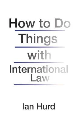 Ian Hurd: How to Do Things with International Law [2017]