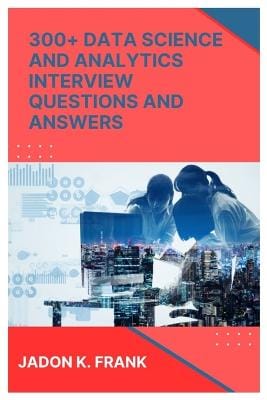 Jadon K Frank: 300+ Data Science and Analytics Interview Questions and Answers [2025] paperback