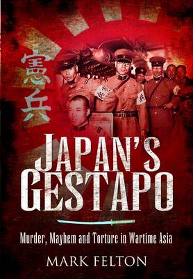 Mark Felton: Japan's Gestapo: Murder, Mayhem and Torture in Wartime Asia [2012] paperback