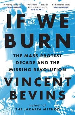 Vincent Bevins: If We Burn: The Mass Protest Decade and the Missing Revolution [2025]
