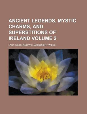 William Robert Wilde: Ancient Legends, Mystic Charms, and Superstitions of Ireland Volume 2 [2012] paperback
